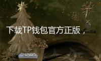 下载TP钱包官方正版，体验区块链世界的无限可能