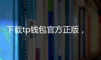 下载tp钱包官方正版，开启安全便捷的数字资产管理新体验