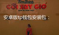 安卓版tp钱包安装包:开启数字资产管理的新入口