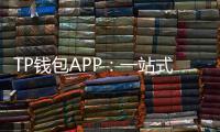 TP钱包APP：一站式数字资产管理的全新体验