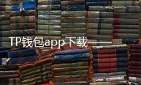 TP钱包app下载——开启你的数字资产新旅程
