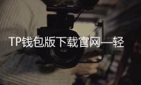 TP钱包版下载官网—轻松管理数字资产，安全便捷的选择