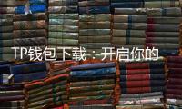 TP钱包下载:开启你的多链数字资产新纪元