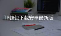 TP钱包下载安卓最新版本，带你畅享区块链世界的无限可能