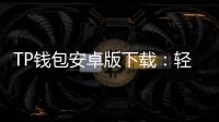TP钱包安卓版下载：轻松管理数字资产，畅享安全体验