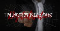 TP钱包官方下载：轻松管理数字资产，畅享区块链世界