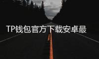 TP钱包官方下载安卓最新版本2025