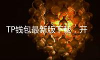 TP钱包最新版下载，开启你的智能资产管理新纪元
