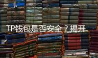 TP钱包是否安全?揭开背后的真相