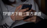 TP官方下载:官方渠道带来稳定与安全的全新网络体验
