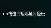 no钱包下载地址：轻松开启去中心化资产管理的新纪元