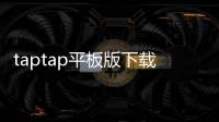 taptap平板版下载:让平板也能畅享游戏发现之旅