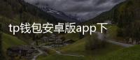 tp钱包安卓版app下载：开启你的数字资产自由之旅