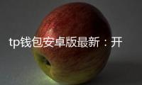 tp钱包安卓版最新：开启你的移动数字财富新纪元