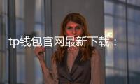 tp钱包官网最新下载:一站式数字资产管理新体验