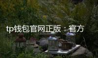 tp钱包官网正版：官方信任背书下的数字资产管理新体验