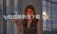 tp钱包最新版下载:全面升级的数字资产管理新体验