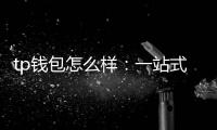 tp钱包怎么样：一站式多链资产管理的实测解读