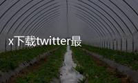 x下载twitter最新版10.6：全新升级，一键开启更顺畅的社媒体验